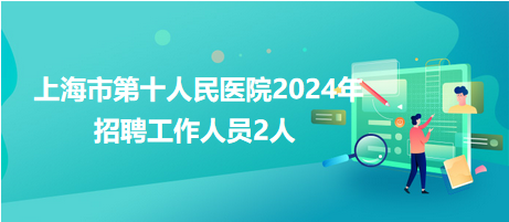 上海市第十人民醫(yī)院2024年招聘工作人員2人