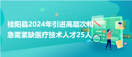 桂陽縣2024年引進高層次和急需緊缺醫(yī)療技術(shù)人才25人