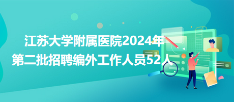 江蘇大學(xué)附屬醫(yī)院2024年第二批招聘編外工作人員52人