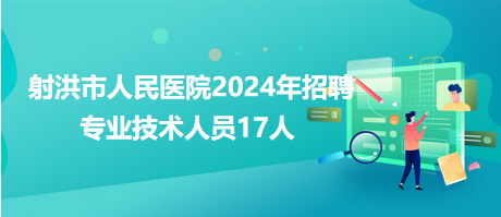 射洪市人民醫(yī)院2024年招聘專業(yè)技術(shù)人員17人