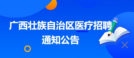 廣西壯族自治區(qū)醫(yī)療招聘通知公告2