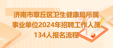 濟南市章丘區(qū)衛(wèi)生健康局所屬事業(yè)單位2024年招聘工作人員134人報名流程