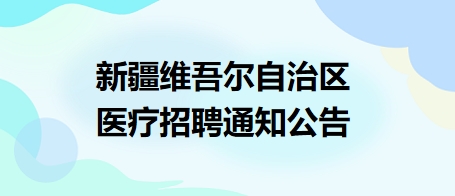 新疆維吾爾自治區(qū)醫(yī)療招聘通知公告1