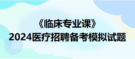 2024醫(yī)療招聘備考模擬試題-臨床專業(yè)課