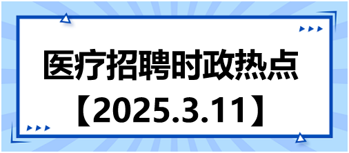 醫(yī)療招聘時政熱點(diǎn)3.11