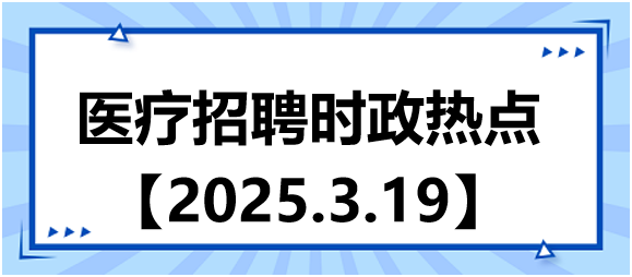 醫(yī)療招聘時政熱點3.19