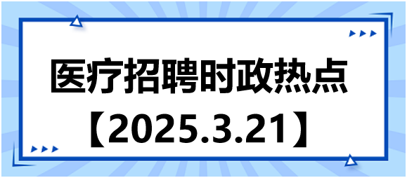 醫(yī)療招聘時政熱點3.21