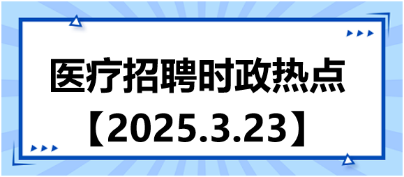 醫(yī)療招聘時政熱點3.23