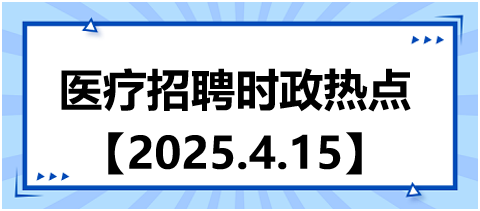 醫(yī)療招聘時政熱點(diǎn)4.15