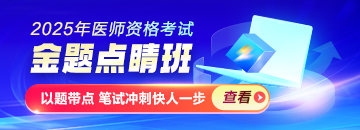 2025醫(yī)師資格金題點睛班熱招，以題帶點專攻筆試！
